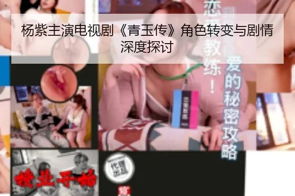 杨紫主演电视剧《青玉传》角色转变与剧情深度探讨